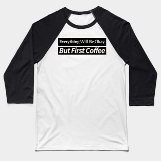 everything will be ok , but first coffee Baseball T-Shirt